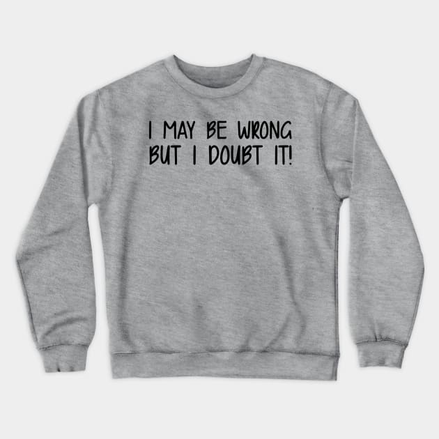 I May Be Wrong But I Doubt It Crewneck Sweatshirt by PeppermintClover